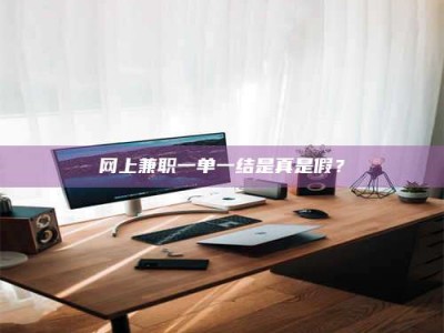 潍坊网上兼职一单一结是真是假？
