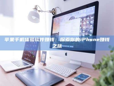 潍坊苹果手机体验软件赚钱：探索你的iPhone赚钱之旅