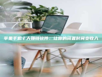 潍坊苹果手机十大赚钱软件：让你的闲置时间变收入