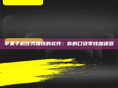 潍坊苹果手机任务赚钱的软件：你的口袋零钱加速器