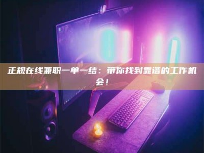 潍坊正规在线兼职一单一结：带你找到靠谱的工作机会！