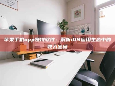 潍坊苹果手机app赚钱软件：解析iOS应用生态中的收入密码