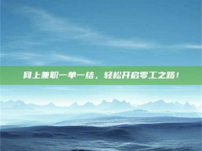 潍坊网上兼职一单一结，轻松开启零工之路！