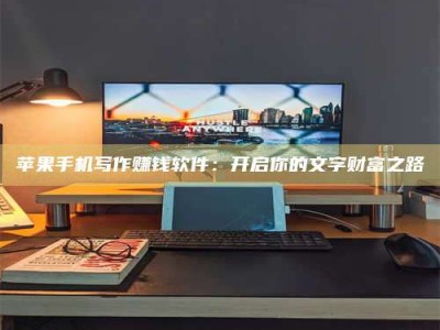 潍坊苹果手机写作赚钱软件：开启你的文字财富之路