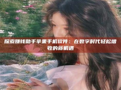 潍坊探索赚钱助手苹果手机软件：在数字时代轻松增收的新机遇