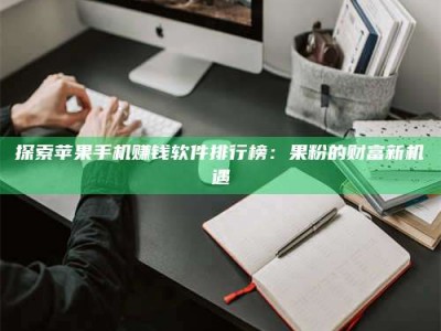 潍坊探索苹果手机赚钱软件排行榜：果粉的财富新机遇