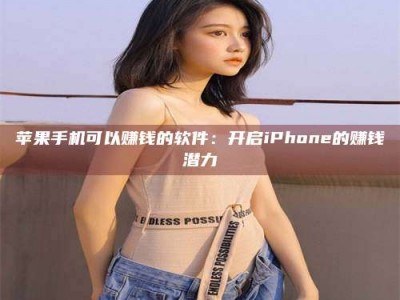 潍坊苹果手机可以赚钱的软件：开启iPhone的赚钱潜力