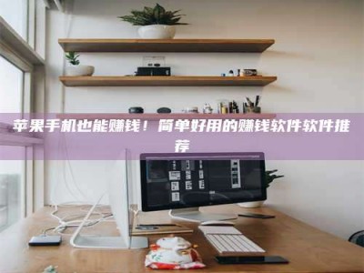 潍坊苹果手机也能赚钱！简单好用的赚钱软件软件推荐