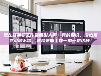 潍坊现在啥兼职工作最吸引人啊？真的要说，说出来你可能不信，就是兼职工作一单一结这种！