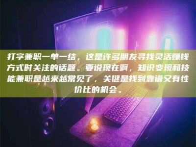 潍坊打字兼职一单一结，这是许多朋友寻找灵活赚钱方式时关注的话题。要说现在啊，知识变现和技能兼职是越来越常见了，关键是找到靠谱又有性价比的机会。