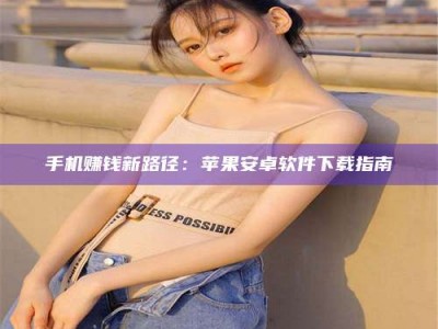 潍坊手机赚钱新路径：苹果安卓软件下载指南