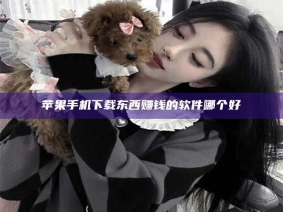 潍坊苹果手机下载东西赚钱的软件哪个好