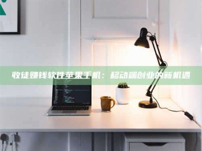 潍坊收徒赚钱软件苹果手机：移动端创业的新机遇
