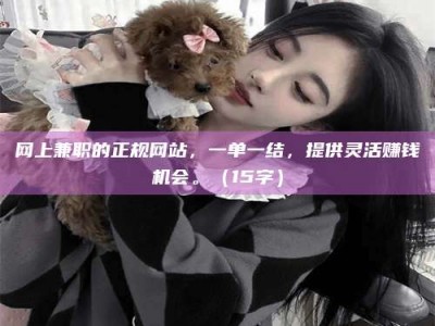 潍坊网上兼职的正规网站，一单一结，提供灵活赚钱机会。（15字）