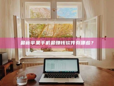 潍坊最新苹果手机最赚钱软件有哪些？